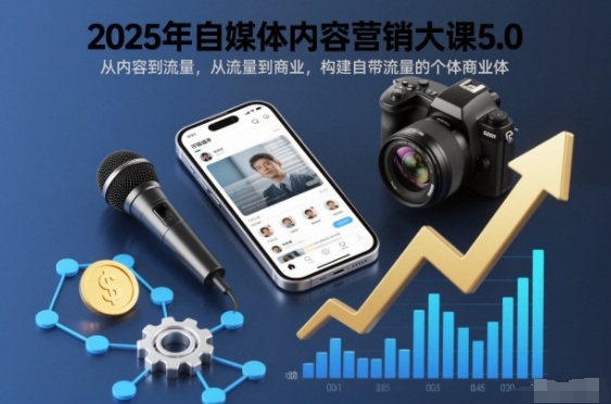 2025年自媒体内容营销大课5.0，从内容到流量，从流量到商业，构建自带流量的个体商业体-青禾学社