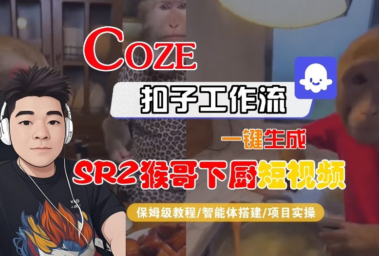 Coze扣子智能体工作流一键生成“SORA2猴哥下厨“短视频，全流程保姆级教学-青禾学社