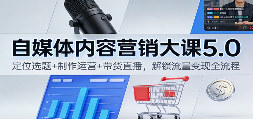 自媒体内容营销大课5.0：定位选题+制作运营+带货直播，解锁流量变现全流程汇通分享-专注分享网络创业项目实操课程 – 全网首发_高质量创业项目输出汇通分享