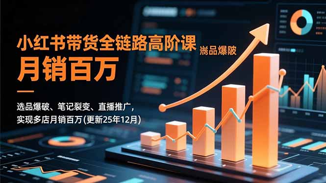 小红书带货全链路高阶课，选品爆破、笔记裂变、直播推广，实现多店月销百万(更新25年12月-天云资源网