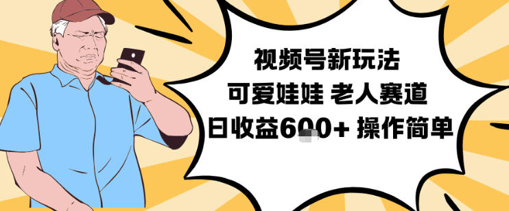 视频号新玩法，可爱娃娃视频制作教学，老人赛道，日收益6张+操作简单-天云资源网