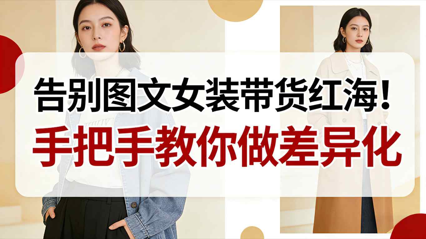 告别图文女装带货红海！手把手教你做差异化，新手也能弯道超车-吾爱自习网