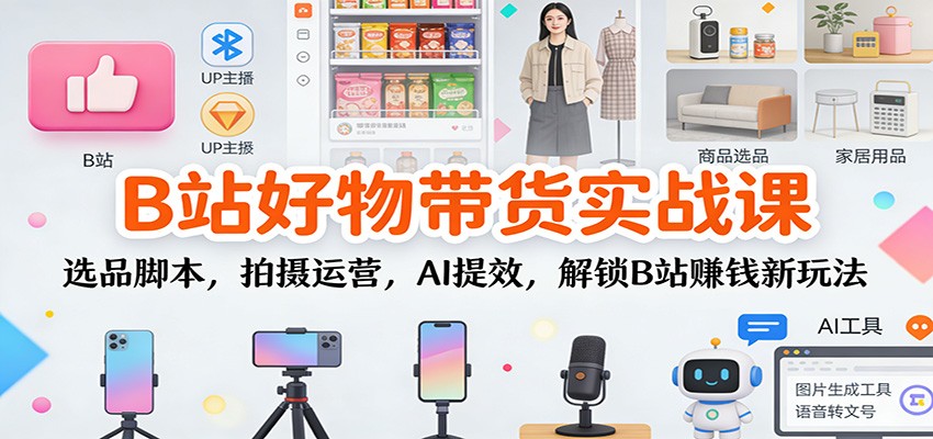 B站好物带货实战课:选品脚本,拍摄运营,AI提效,解锁B站赚钱新玩法-天云资源网