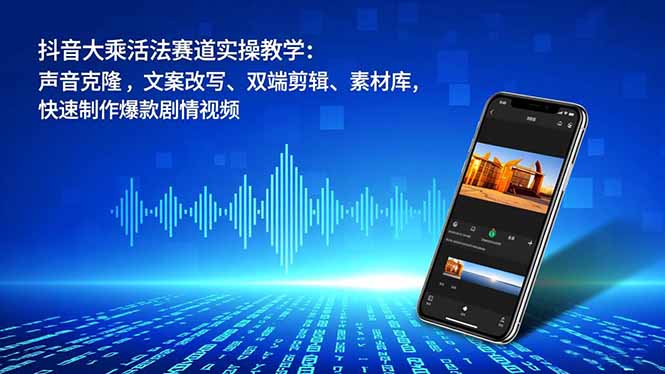 抖音大乘活法赛道实操教学:声音克隆,文案改写、双端剪辑、素材库,快速制作爆款剧情视频-天云资源网