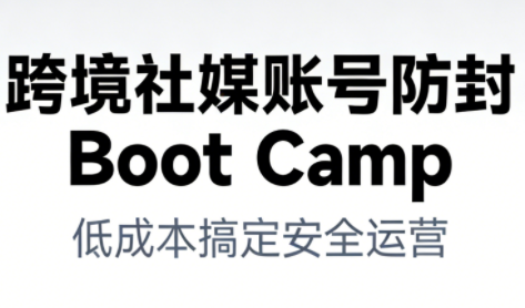 跨境社媒账号防封Boot Camp，低成本搞定社媒账号安全与长期运营-天云资源网