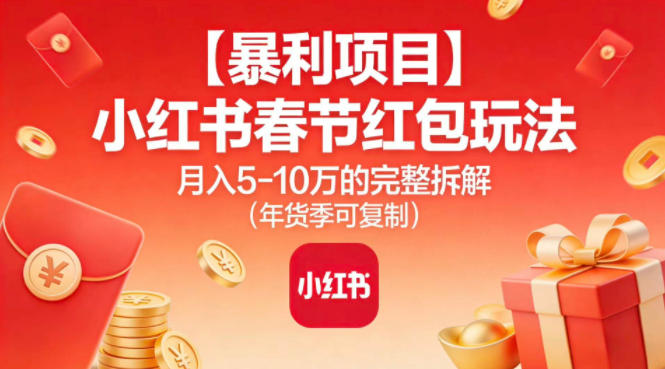 【暴利项目】小红书春节红包玩法月入5W的完整拆解(年货季可复制)汇通分享-专注分享网络创业项目实操课程 – 全网首发_高质量创业项目输出汇通分享