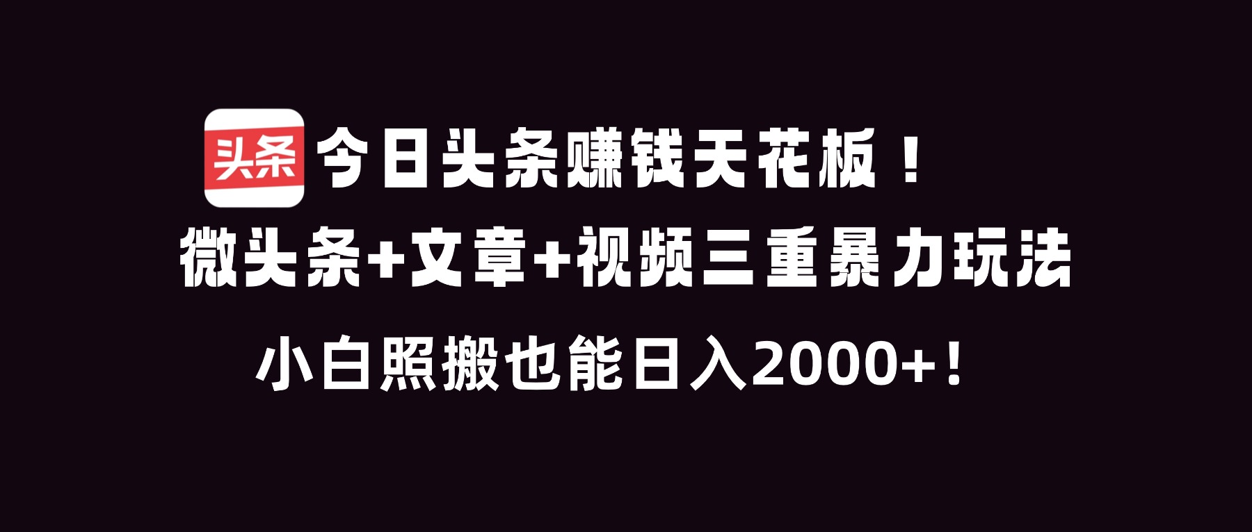 今日头条赚钱天花板！微头条+文章+视频三重暴利玩法，小白照搬也能日人2000+-喜学网
