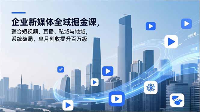 企业新媒体全域掘金课，整合短视频、直播、私域与地域，系统破局，单月创收提升百万级-吾爱自习网