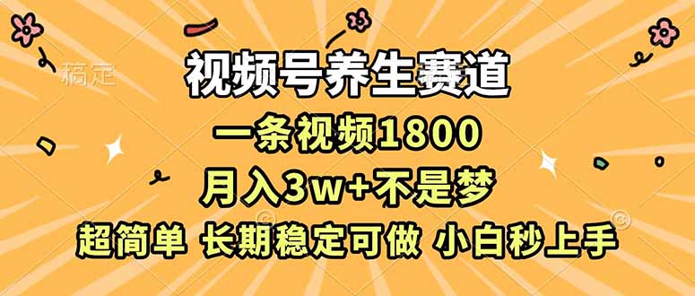 视频号养生赛道，一条视频1800，超简单，长期稳定可做，月入3w+不是梦-天云资源网