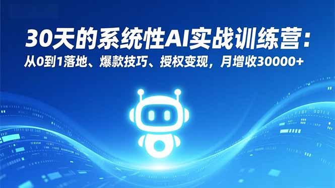 30天的系统性AI实战训练营：从0到1落地、爆款技巧、授权变现，月增收30000+-旺仔资源库