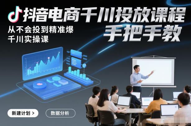 抖音电商千川投放课程，从不会投到精准爆，千川实操课，手把手教-天云资源网