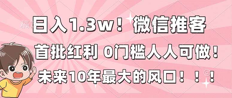 日入1.3w！微信推客，首批红利，未来10年最大的风口，0门槛，人人可做！-俗人圈网创