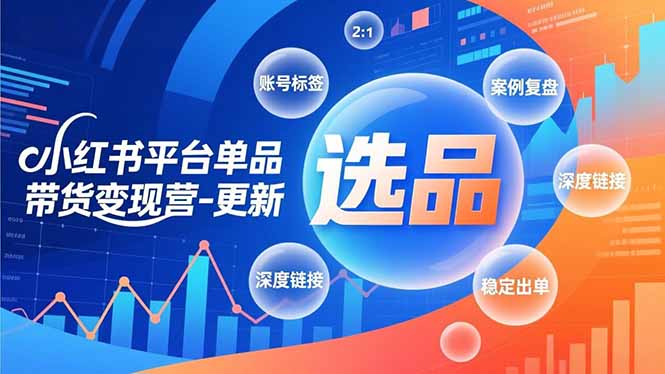 小红书平台单品带货变现营-更新，极致选品、账号标签、案例复盘，深度链接，快速启动稳定出单-吾爱自习网