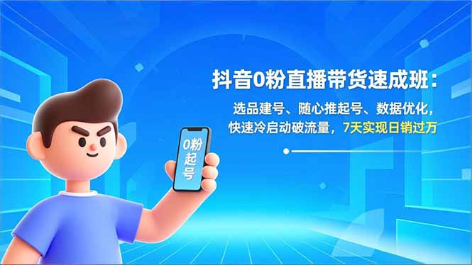 抖音0粉直播带货速成班：选品建号、随心推起号、数据优化，快速冷启动破流量，7天实现日销过万-shxbox省心宝盒