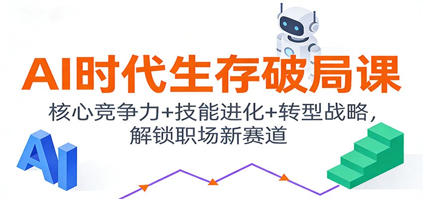 AI时代生存破局课:核心竞争力+技能进化+转型战略,解锁职场新赛道-轻创终点站