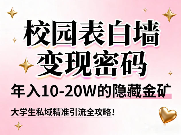 校园表白墙变现密码，年入10-20W的隐藏金矿，大学生私域精准引流全攻略！-轻创终点站