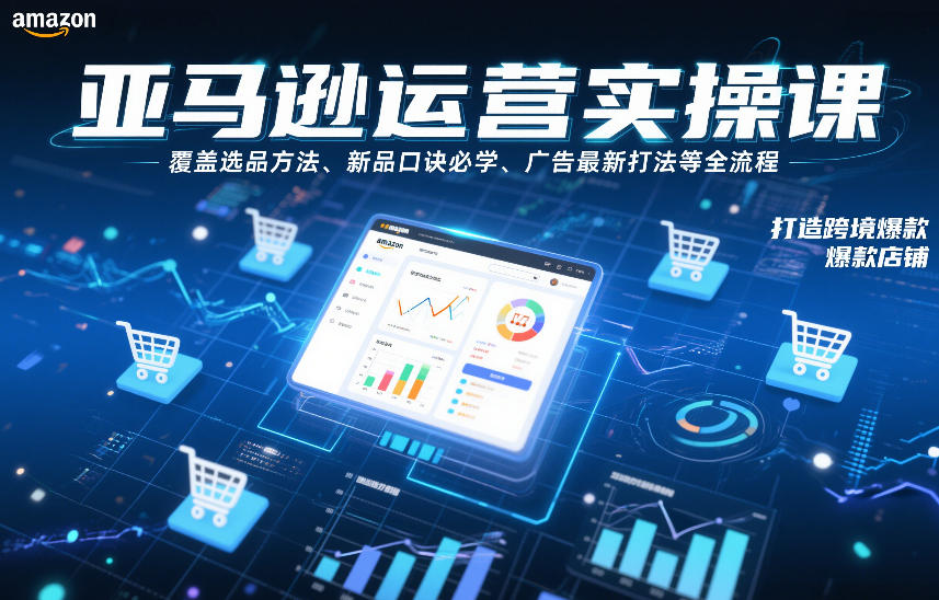 亚马逊运营实操课，覆盖选品方法、新品口诀必学、广告最新打法等全流程，打造跨境爆款店铺-吾爱自习网