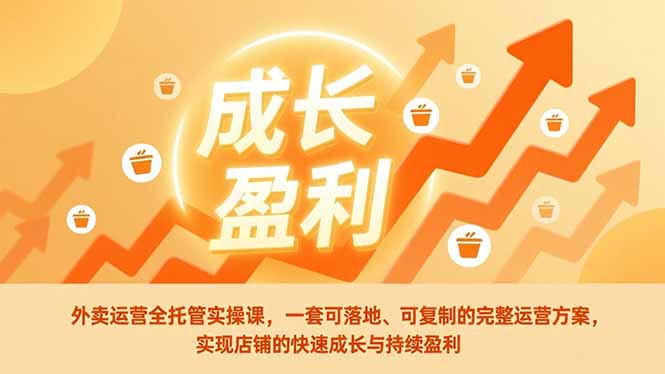 外卖运营全托管实操课，一套可落地、可复制的完整运营方案，实现店铺的快速成长与持续盈利-轻创终点站