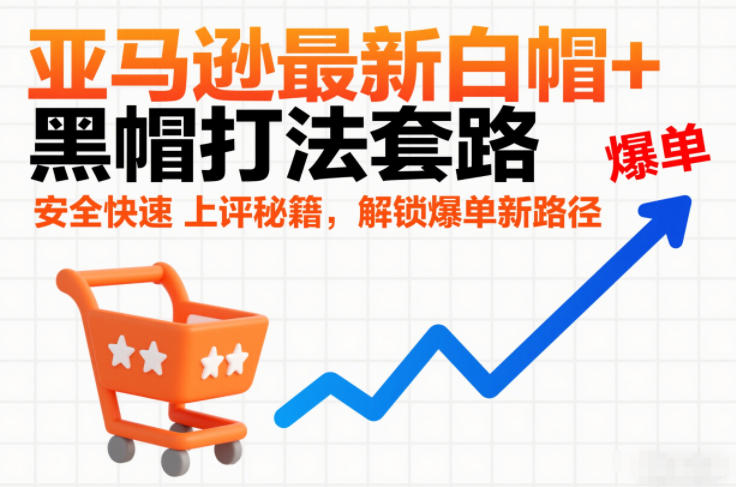 亚马逊最新白帽+黑帽打法套路，安全快速上评秘籍，解锁爆单新路径-轻创终点站