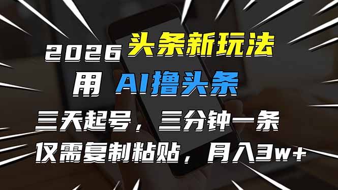 2026最新头条玩法，用AI撸头条，3天必起号，3分钟1条，只需要复制粘贴，简单月入3W+-吾爱自习网