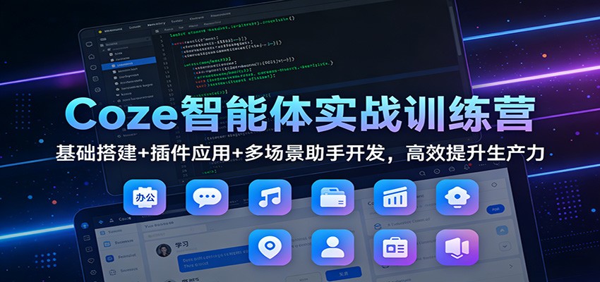 Coze智能体实战训练营:基础搭建+插件应用+多场景助手开发,高效提升生产力-吾爱自习网