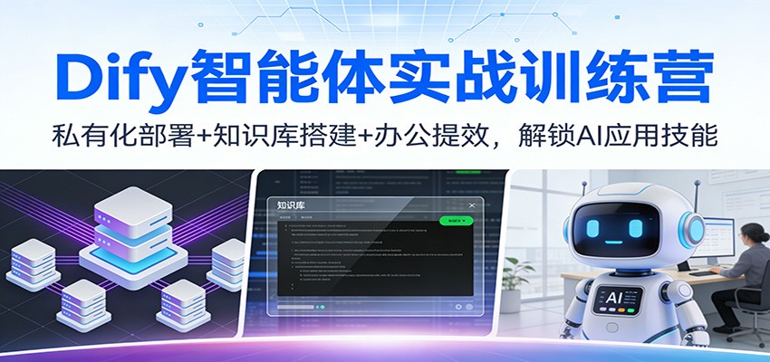 Dify智能体实战训练营:私有化部署+知识库搭建+办公提效,解锁AI应用技能-吾爱自习网