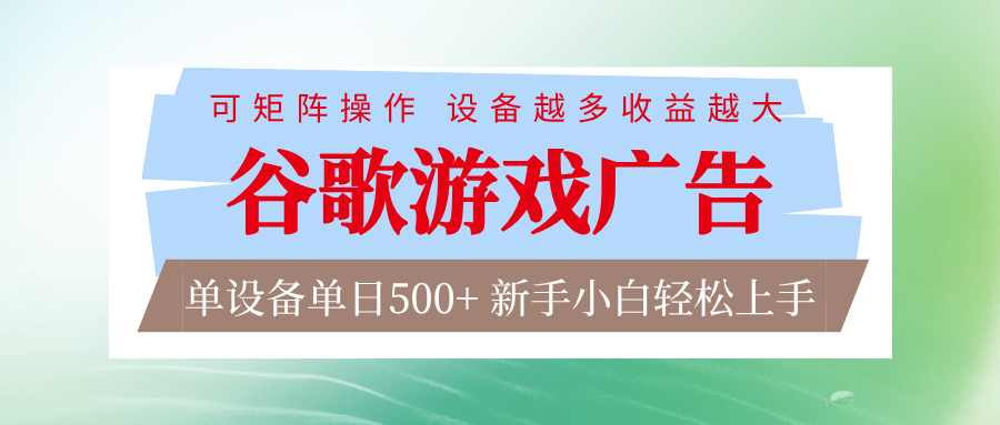 谷歌游戏广告 脚本全自动运行 单设备日入500+ 可矩阵放大，设备越多收益越大-轻创终点站