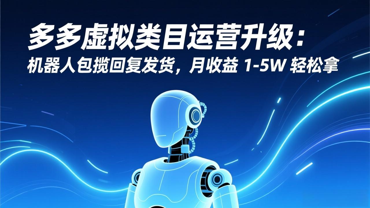 多多虚拟类目运营升级：机器人包揽回复发货，月收益 1-5W 轻松拿-吾爱自习网