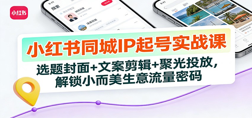 小红书同城IP起号实战课：选题封面+文案剪辑+聚光投放，解锁小而美生意流量密码-吾爱自习网