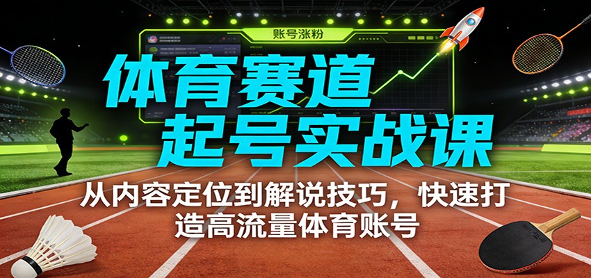 体育赛道起号实战课：从内容定位到解说技巧，快速打造高流量体育账号-shxbox省心宝盒