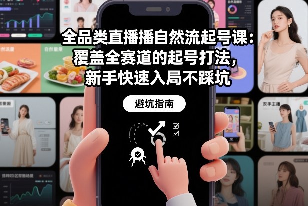全品类直播自然流起号课：覆盖全赛道的起号打法，新手快速入局不踩坑-吾爱自习网