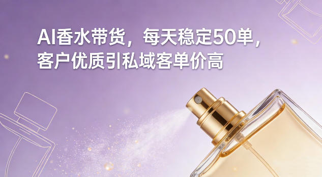 AI香水带货，每天稳定50单，客户优质引私域客单价高-吾爱自习网