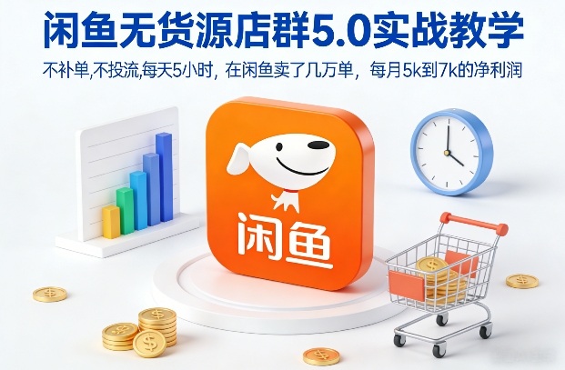 闲鱼无货源店群5.0实战教学，不补单，不投流，每天5小时，在闲鱼卖了几万单，每月5k到7k的净利润-吾爱自习网
