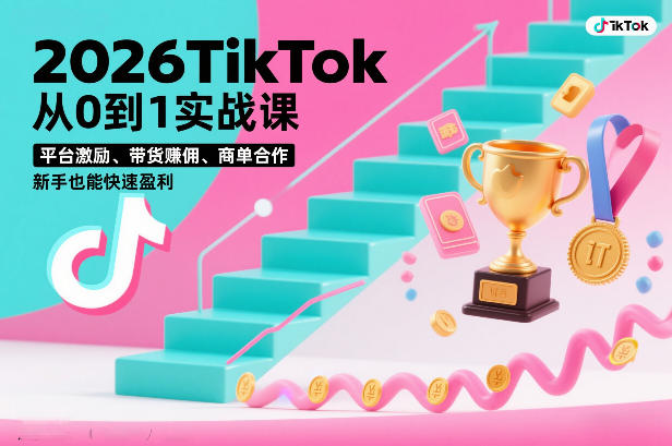 2026TikTok从0到1实战课，平台激励、带货賺佣、商单合作，新手也能快速盈利(3天直播课)-吾爱自习网