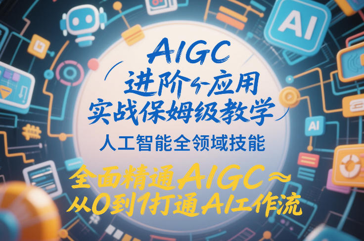 AIGC进阶应用实战保姆级教学，人工智能全领域技能，全面精通AIGC从0到1打通AI工作流-吾爱自习网