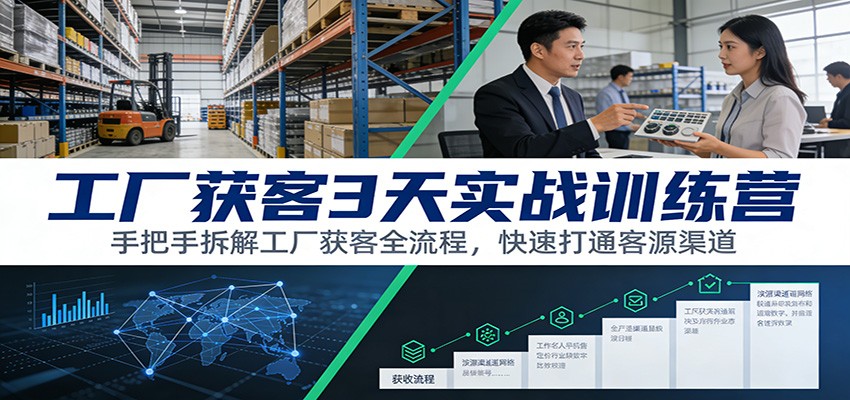 工厂获客3天实战训练营：手把手拆解工厂获客全流程，快速打通客源渠道-吾爱自习网