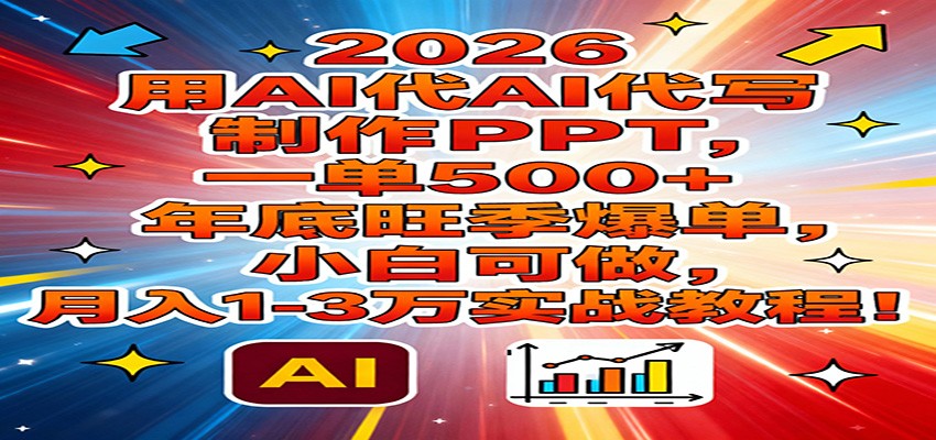 2026用AI代写制作PPT，一单500+，年底旺季爆单，小白可做，月入1-3万实战教程-吾爱自习网