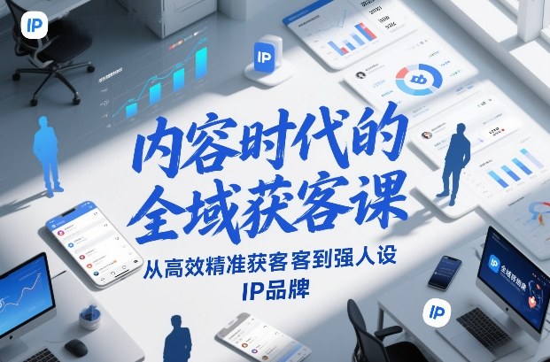 内容时代的全域获客课，从高效精准获客到强人设IP品牌-吾爱自习网
