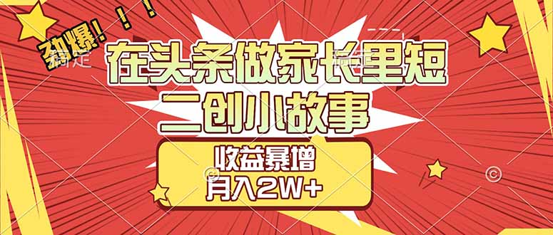 【劲爆】在头条做家长里短二创小故事,收益暴增,月入2W+-棕熊云分享 - 专属年轻人的资源宝库