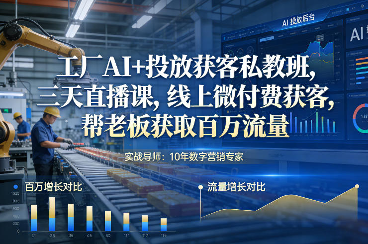 工厂AI+投放获客私教班，三天直播课，线上微付费获客，帮老板获取百万流量-新时光资源网