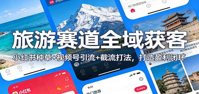 旅游赛道全域获客：小红书种草+视频号引流+截流打法，打造盈利闭环-新时光资源网