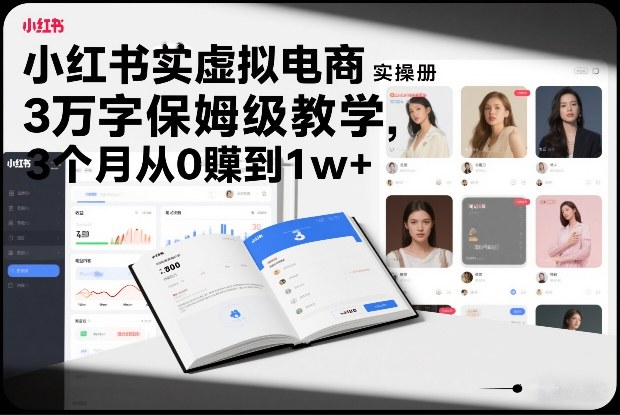 小红书虚拟电商实操手册，3万字保姆级教学，3个月从0賺到1w+-新时光资源网