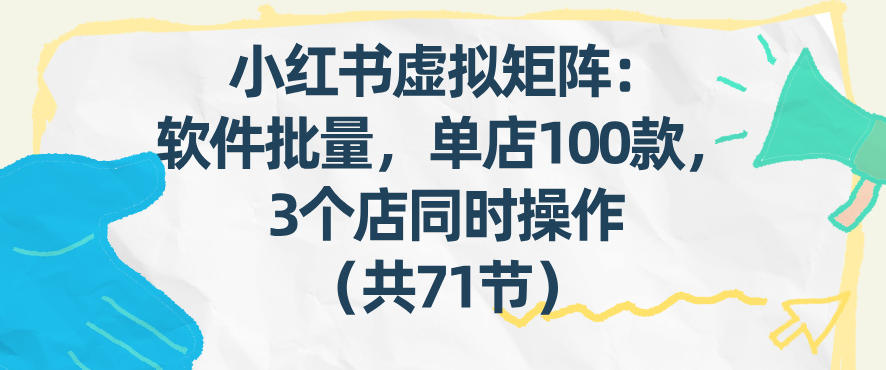 小红书虚拟矩阵：软件批量发笔记，单店100款，3个店同时操作(共71节)-吾爱自习网