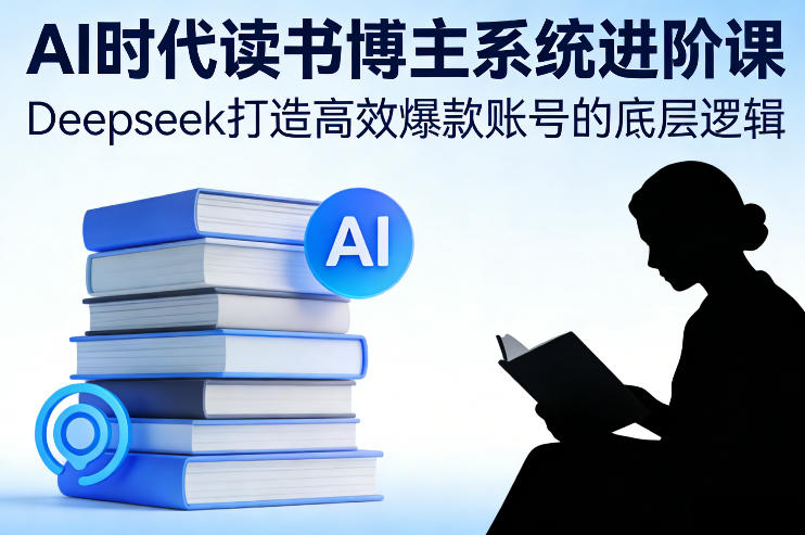 AI时代读书博主系统进阶课,Deepseek打造高效爆款账号的底层逻辑-棕熊云分享 - 专属年轻人的资源宝库