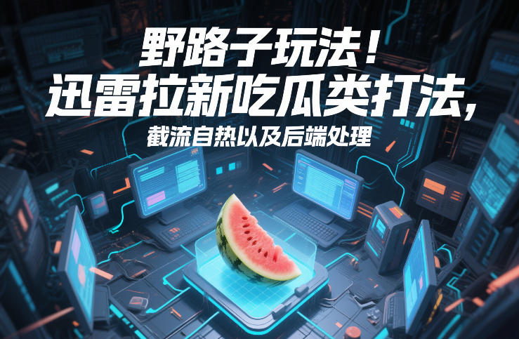 野路子玩法!迅雷拉新吃瓜类打法,截流自热以及后端处理采购|汽车产业|汽车配件|机加工蚂蚁智酷企业交流社群中心