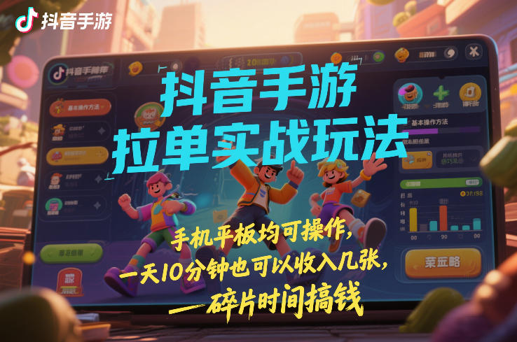 抖音手游拉单实战玩法，手机平板均可操作，一天10分钟也可以收入几张，碎片时间搞钱【揭秘】-棕熊云分享 - 专属年轻人的资源宝库