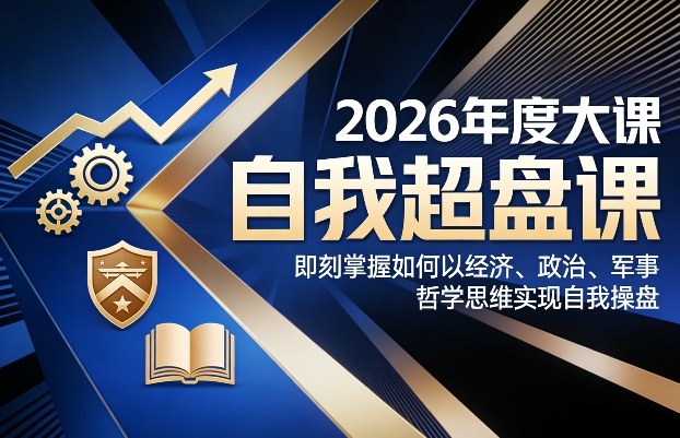 2026年度大课《自我超盘课》，即刻掌握如何以经济、政治、军事、哲学思维实现自我操盘-朽念云创