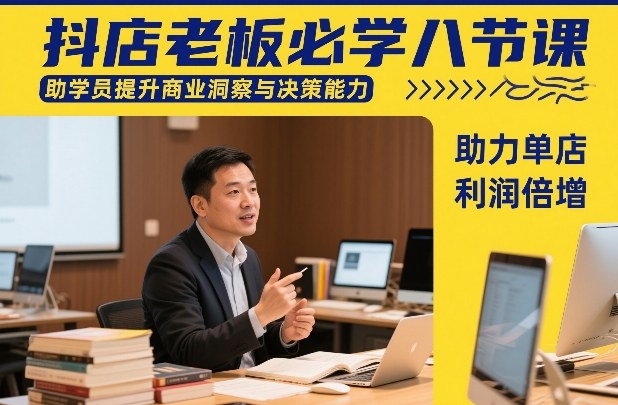 抖店老板必学八节课，助学员提升商业洞察与决策能力，助力单店利润倍增-吾爱自习网