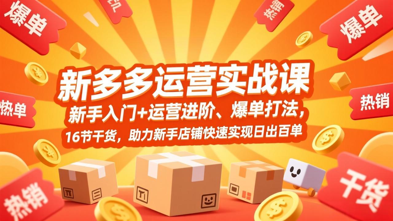 拼多多运营实战课，新手入门+运营进阶、爆单打法，16节干货，助力新手店铺快速实现日出百单-吾爱自习网