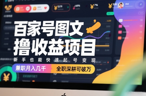 百家号图文撸收益项目，新手也能快速起号变现，兼职月入几千，全职深耕可破万-樵渔匹